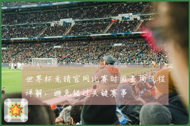 世界杯竞猜官网比赛时间查询流程详解，避免错过关键赛事