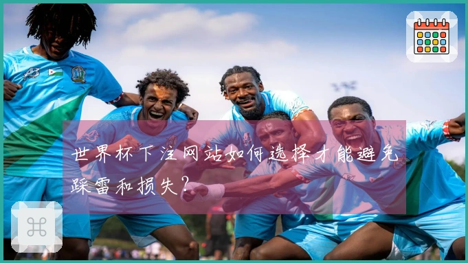 世界杯下注网站如何选择才能避免踩雷和损失？