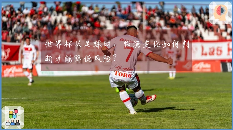 世界杯买足球时，临场变化如何判断才能降低风险？