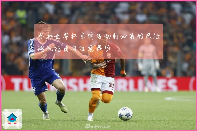 参加世界杯竞猜活动前必看的风险避坑指南与注意事项