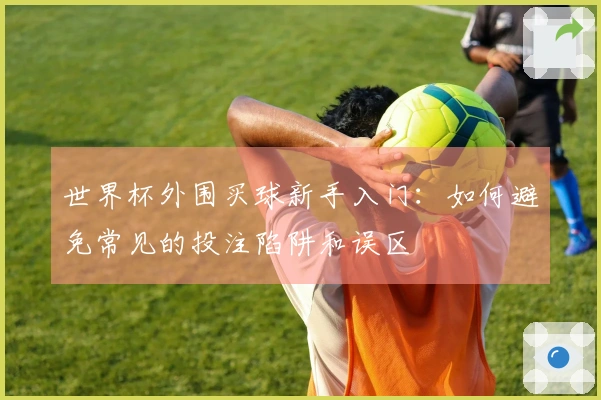 世界杯外围买球新手入门：如何避免常见的投注陷阱和误区