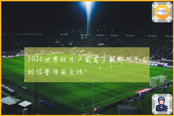 2026世界杯开户前需了解哪些平台的信誉与安全性