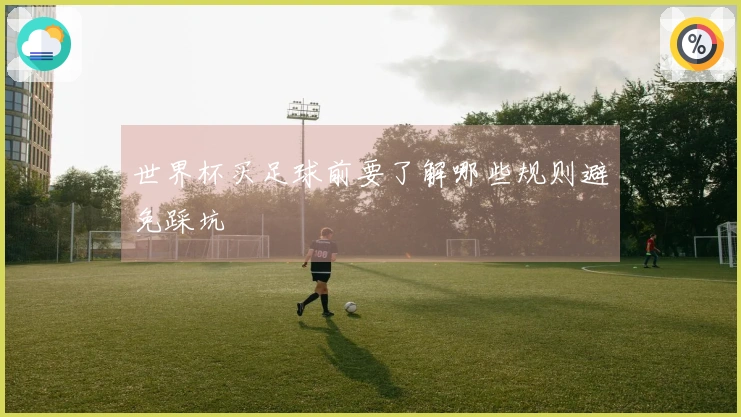 世界杯买足球前要了解哪些规则避免踩坑