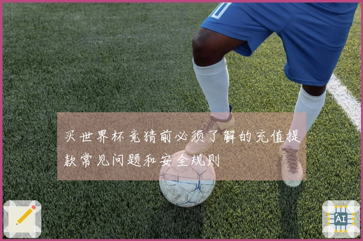 买世界杯竞猜前必须了解的充值提款常见问题和安全规则