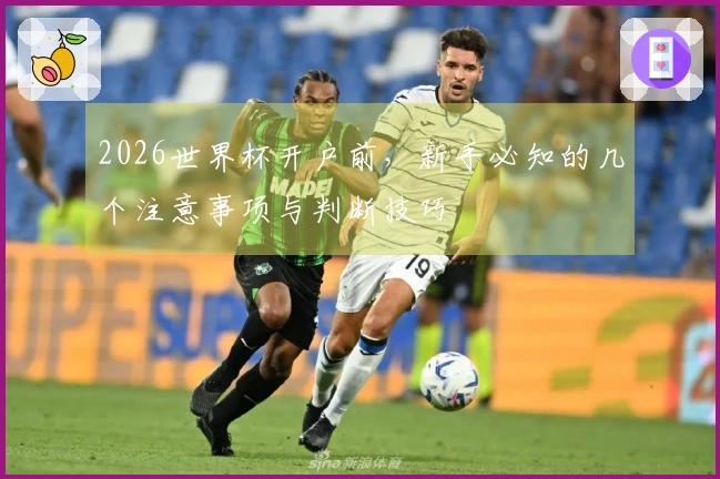 2026世界杯开户前，新手必知的几个注意事项与判断技巧