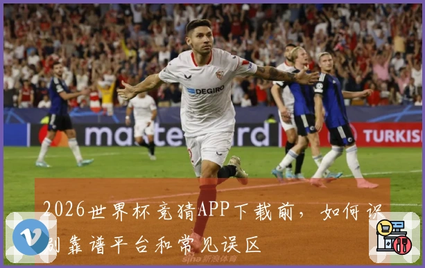 2026世界杯竞猜APP下载前，如何识别靠谱平台和常见误区