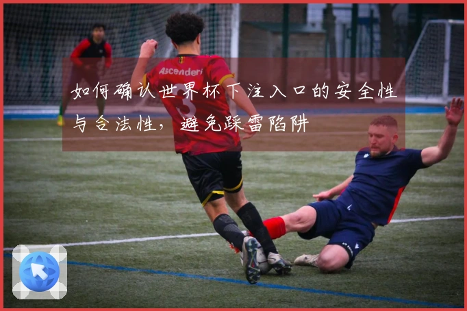 如何确认世界杯下注入口的安全性与合法性，避免踩雷陷阱