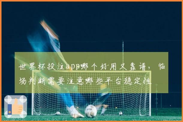 世界杯投注app哪个好用又靠谱，临场判断需要注意哪些平台稳定性