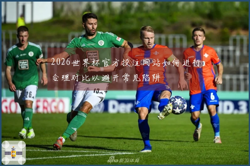2026世界杯官方投注网站如何进行合理对比以避开常见陷阱
