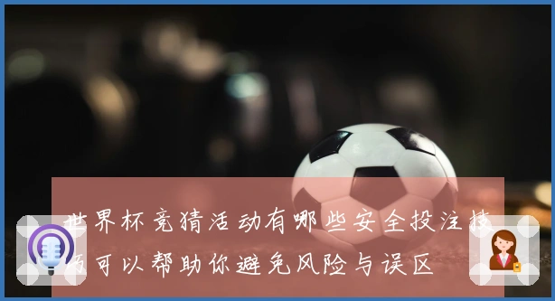 世界杯竞猜活动有哪些安全投注技巧可以帮助你避免风险与误区