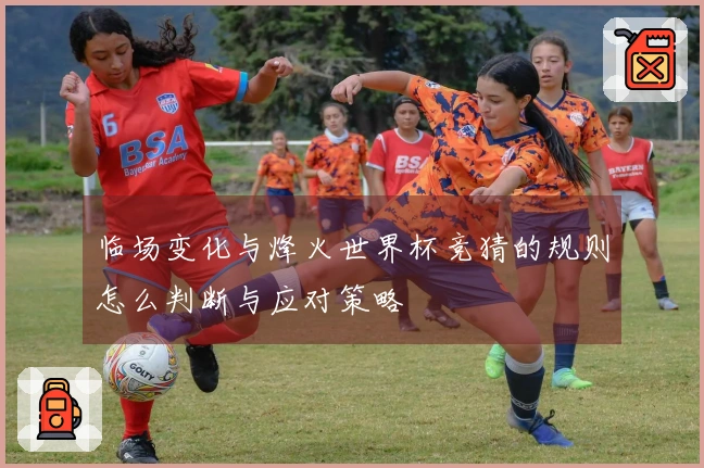 临场变化与烽火世界杯竞猜的规则怎么判断与应对策略