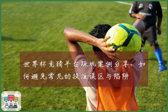 世界杯竞猜平台踩坑案例分享，如何避免常见的投注误区与陷阱