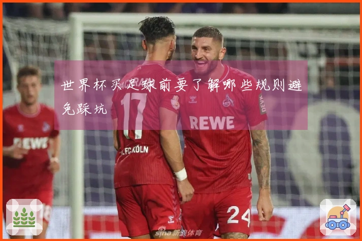 世界杯买足球前要了解哪些规则避免踩坑