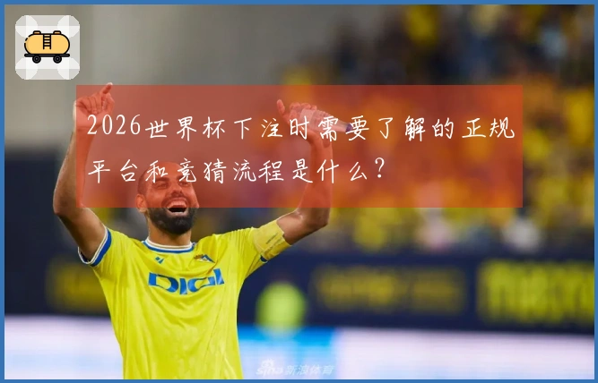 2026世界杯下注时需要了解的正规平台和竞猜流程是什么？