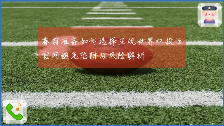 赛前准备如何选择正规世界杯投注官网避免陷阱与风险解析